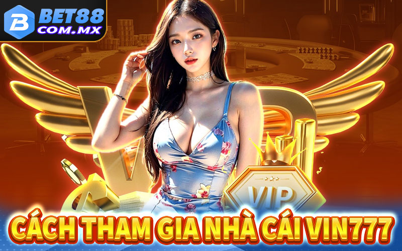 Hướng dẫn cách thức tham gia cá cược tại vin777